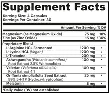Load image into Gallery viewer, Supplement Facts - Magnesium (75mg), Zinc (15mg), and proprietary blend containing L-Arginine HCl (1200mg), L-Lysine HCl (1200mg), L-Theanine (200mg), Ashwagandha (100mg), Valerian Root Extract (100mg), Griffonia simplicifolia Seed Extract (25mg), and Melatonin (8mg)